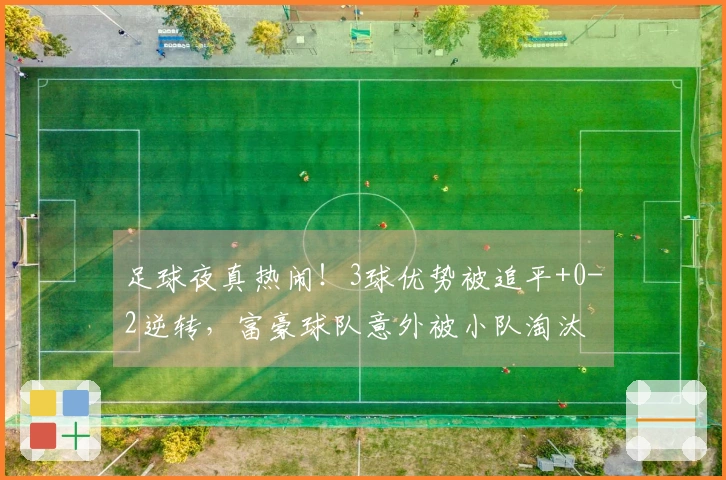 足球夜真热闹！3球优势被追平+0-2逆转，富豪球队意外被小队淘汰