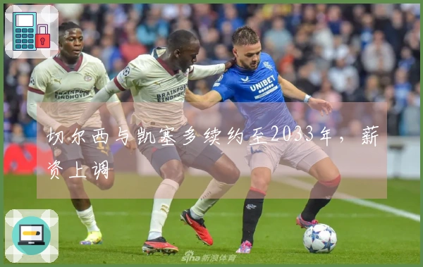 切尔西与凯塞多续约至2033年，薪资上调