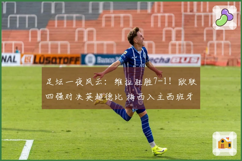 足坛一夜风云：维拉狂胜7-1！欧联四强对决英超德比 梅西入主西班牙球队