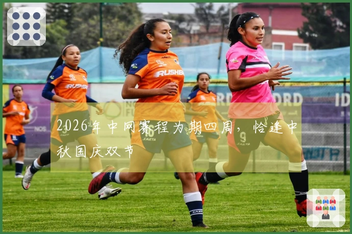 2026年中网赛程为期四周，恰逢中秋国庆双节