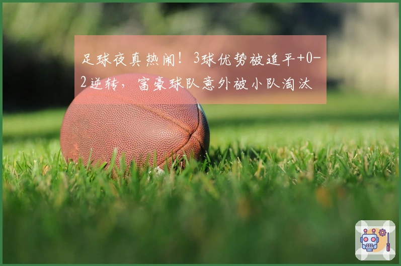 足球夜真热闹！3球优势被追平+0-2逆转，富豪球队意外被小队淘汰