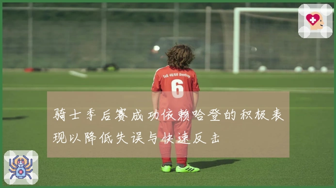 骑士季后赛成功依赖哈登的积极表现以降低失误与快速反击