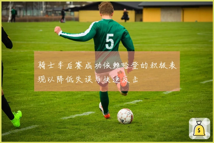 骑士季后赛成功依赖哈登的积极表现以降低失误与快速反击