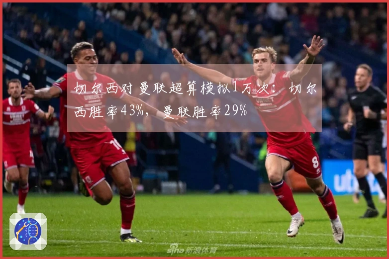 切尔西对曼联超算模拟1万次：切尔西胜率43%，曼联胜率29%