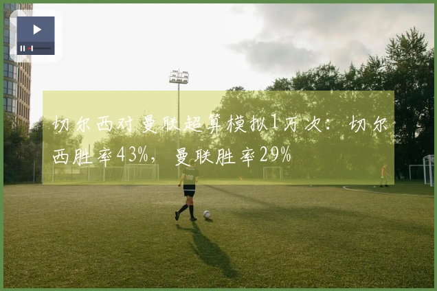 切尔西对曼联超算模拟1万次：切尔西胜率43%，曼联胜率29%