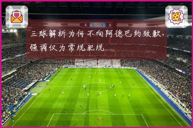 三球解析为何不向阿德巴约致歉，强调仅为常规犯规