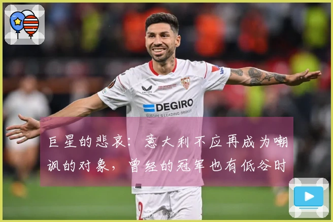 巨星的悲哀：意大利不应再成为嘲讽的对象，曾经的冠军也有低谷时刻！