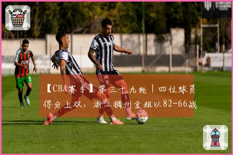 【CBA赛季】第三十九轮｜四位球员得分上双，浙江稠州金租以82-66战胜长白山恩都里！