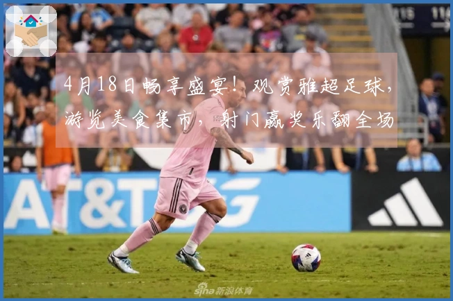 4月18日畅享盛宴！观赏雅超足球，游览美食集市，射门赢奖乐翻全场，现场还有惊喜等你参与~