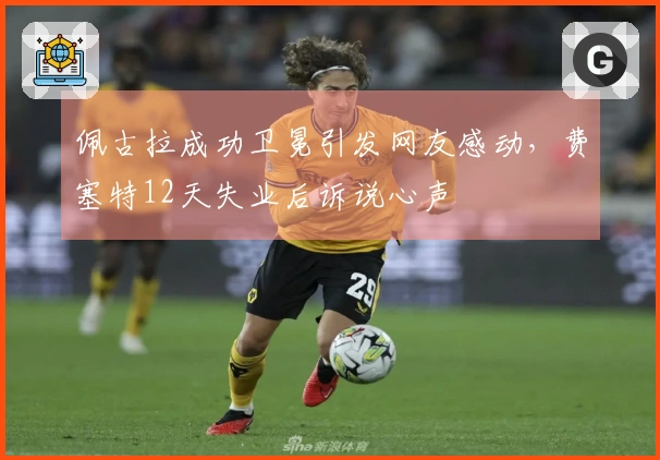 佩古拉成功卫冕引发网友感动，费塞特12天失业后诉说心声