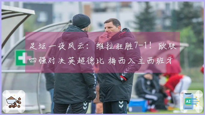 足坛一夜风云：维拉狂胜7-1！欧联四强对决英超德比 梅西入主西班牙球队