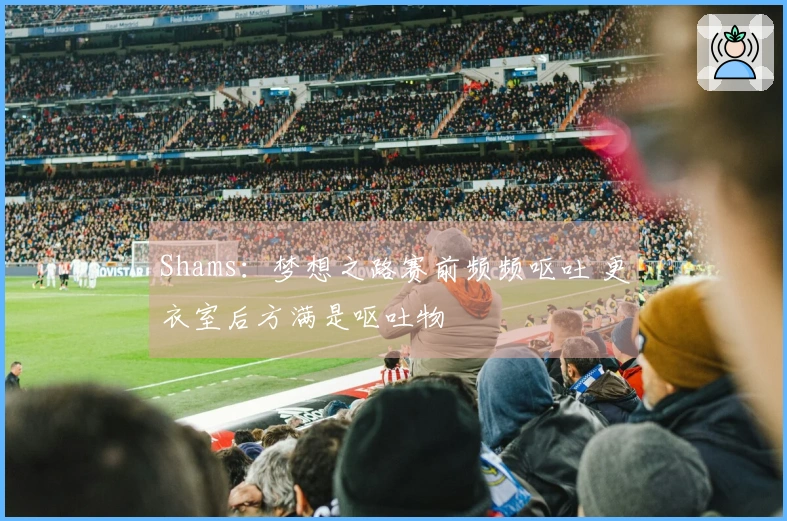 Shams：梦想之路赛前频频呕吐 更衣室后方满是呕吐物